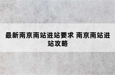 最新南京南站进站要求 南京南站进站攻略